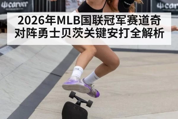 2026年MLB国联冠军赛道奇对阵勇士贝茨关键安打全解析